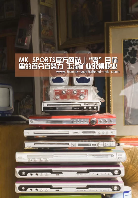 MK SPORTS官方网站 |“零”目标里的百分百努力 玉溪矿业取得职业健康安全环境管理工作10年来最好成绩(图2) MK体育