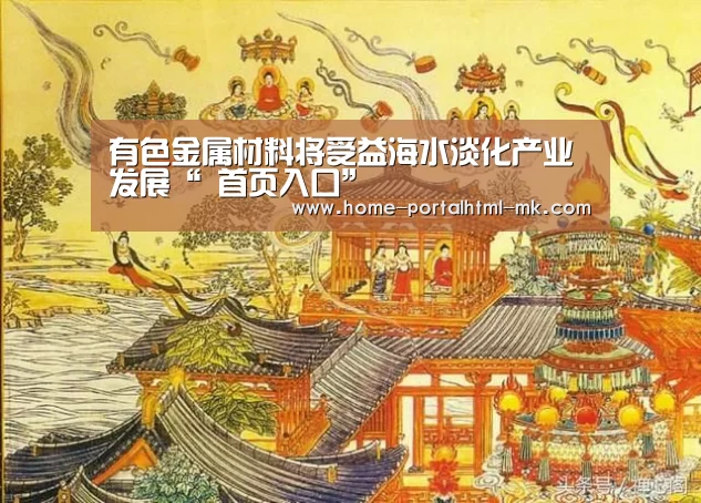 有色金属材料将受益海水淡化产业发展“ 首页入口”(图2) 首页入口