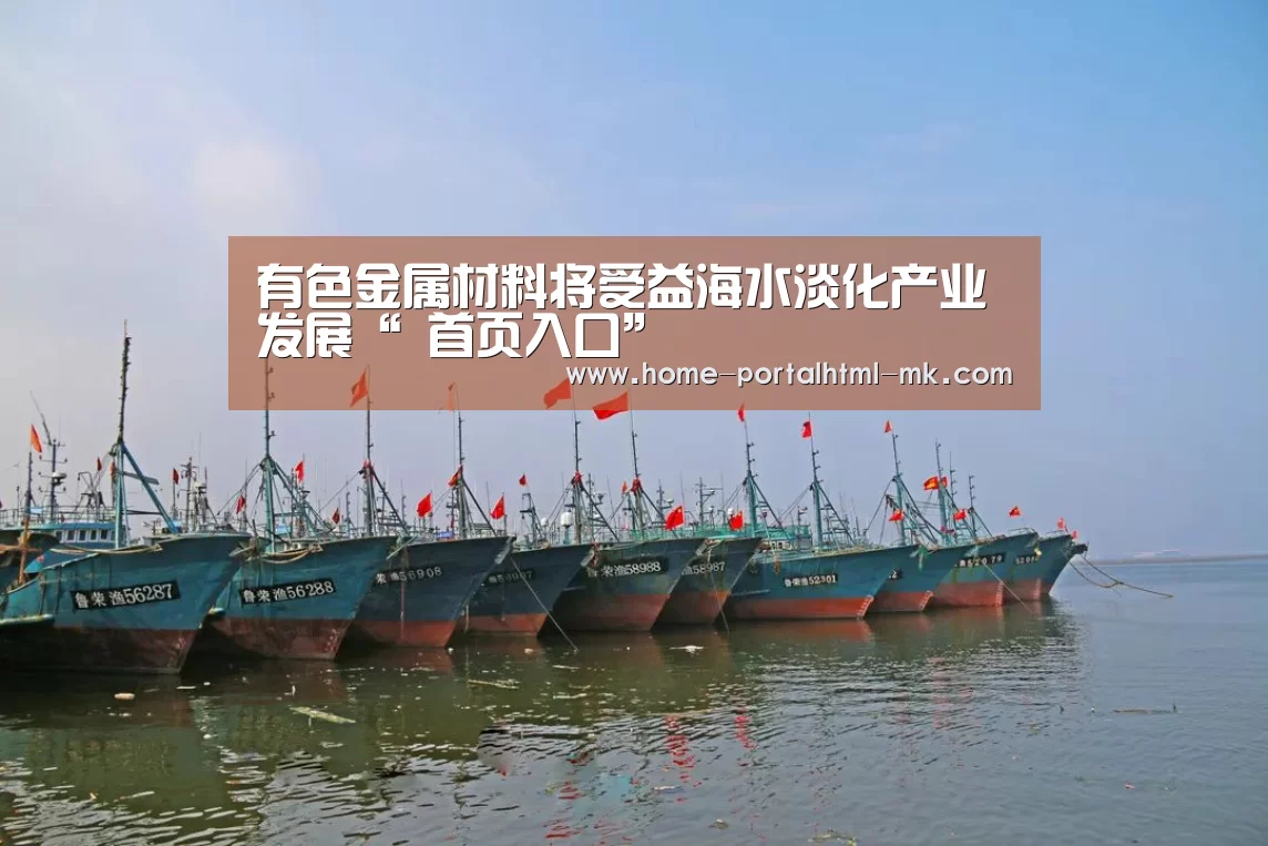 有色金属材料将受益海水淡化产业发展“ 首页入口”(图3) MK体育