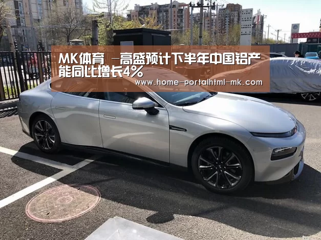 MK体育 -高盛预计下半年中国铝产能同比增长4%(图2) MK体育