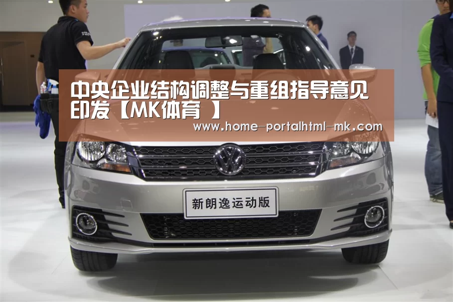 中央企业结构调整与重组指导意见印发【MK体育 】(图2) MK体育